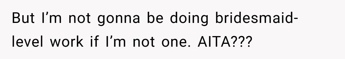 Bride Picks Newer Friends Over Childhood Bestie, Then Gets Mad When She Refuses To Help But I’m not gonna be doing bridesmaid-level work if I’m not one. AITA???
