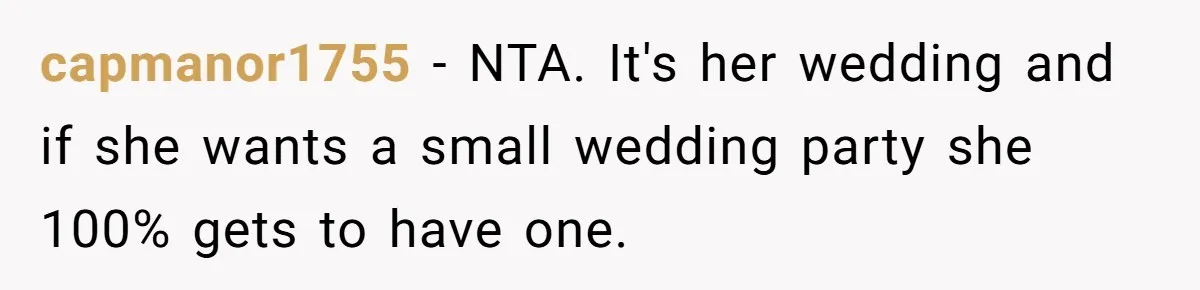 Bride Picks Newer Friends Over Childhood Bestie, Then Gets Mad When She Refuses To Help capmanor1755 − NTA. It's her wedding and if she wants a small wedding party she 100% gets to have one.