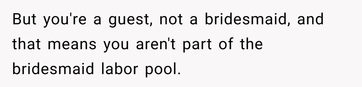 Bride Picks Newer Friends Over Childhood Bestie, Then Gets Mad When She Refuses To Help But you're a guest, not a bridesmaid, and that means you aren't part of the bridesmaid labor pool.