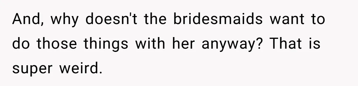 Bride Picks Newer Friends Over Childhood Bestie, Then Gets Mad When She Refuses To Help And, why doesn't the bridesmaids want to do those things with her anyway? That is super weird.