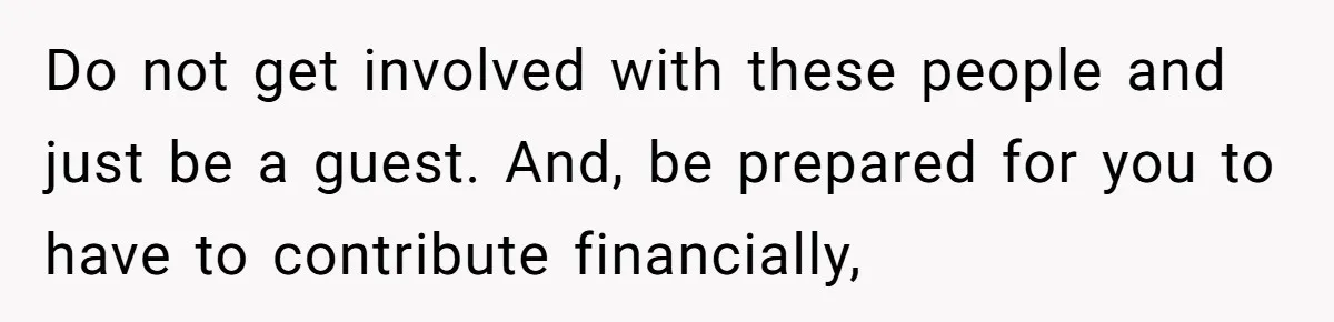 Bride Picks Newer Friends Over Childhood Bestie, Then Gets Mad When She Refuses To Help Do not get involved with these people and just be a guest. And, be prepared for you to have to contribute financially,