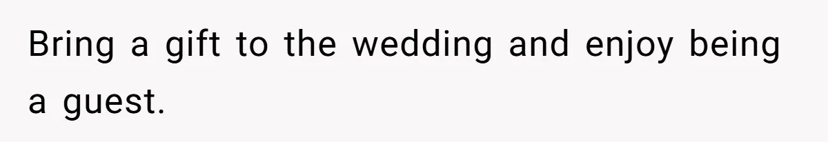 Bride Picks Newer Friends Over Childhood Bestie, Then Gets Mad When She Refuses To Help Bring a gift to the wedding and enjoy being a guest.