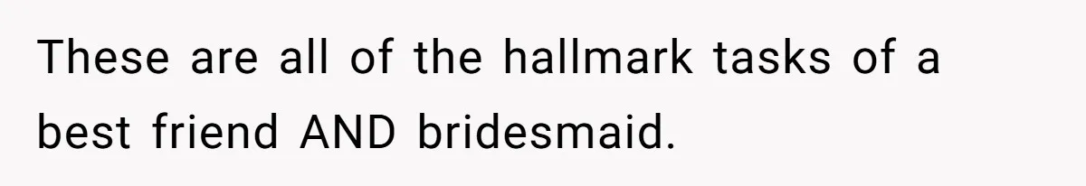 Bride Picks Newer Friends Over Childhood Bestie, Then Gets Mad When She Refuses To Help These are all of the hallmark tasks of a best friend AND bridesmaid.