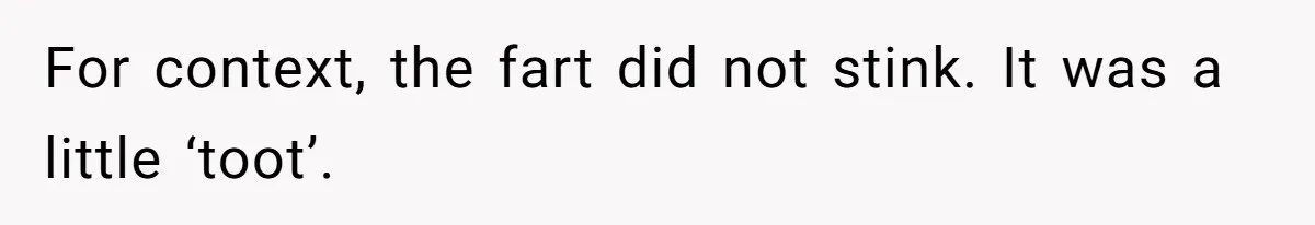 For context, the fart did not stink. It was a little ‘toot’.