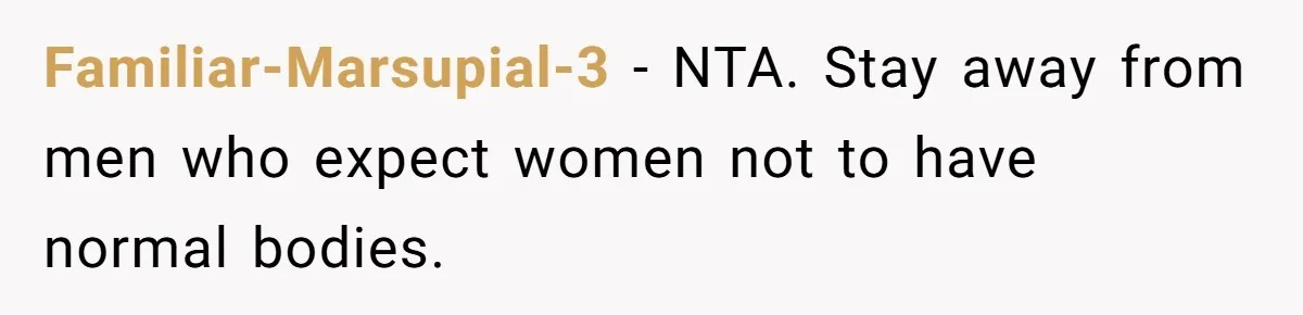 Familiar-Marsupial-3 − NTA. Stay away from men who expect women not to have normal bodies.