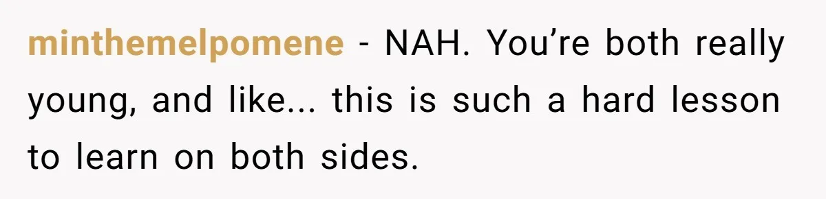 minthemelpomene − NAH. You’re both really young, and like... this is such a hard lesson to learn on both sides.