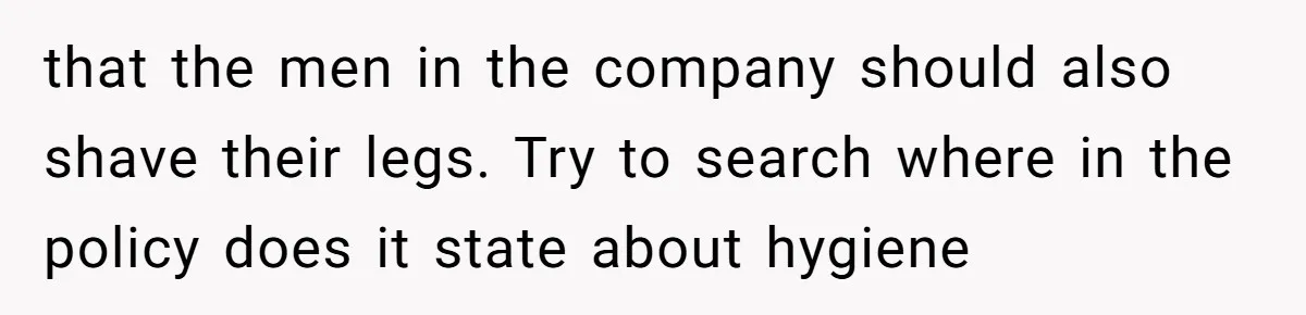 that the men in the company should also shave their legs. Try to search where in the policy does it state about hygiene