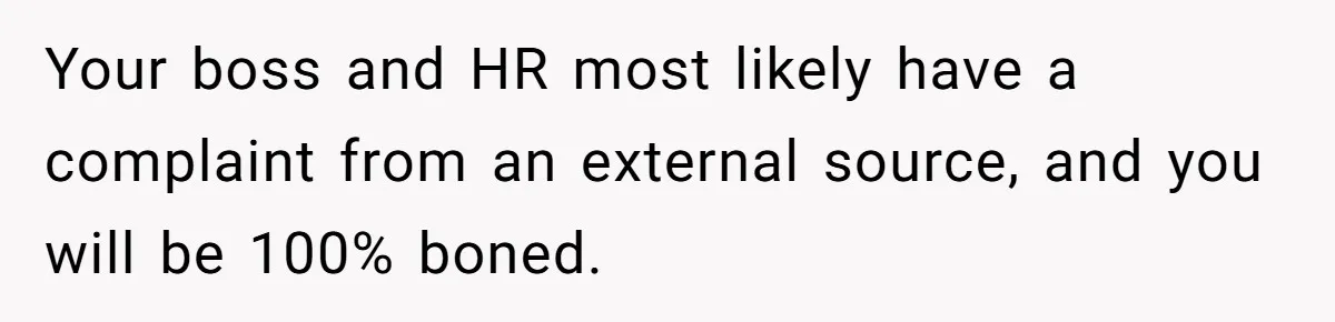 Your boss and HR most likely have a complaint from an external source, and you will be 100% boned.