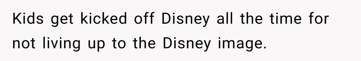 Kids get kicked off Disney all the time for not living up to the Disney image.