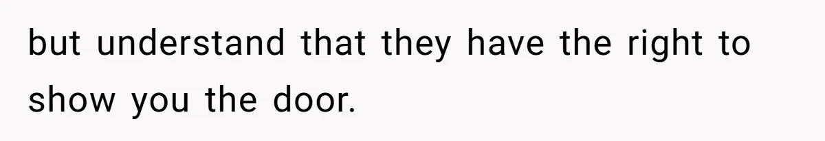 but understand that they have the right to show you the door.