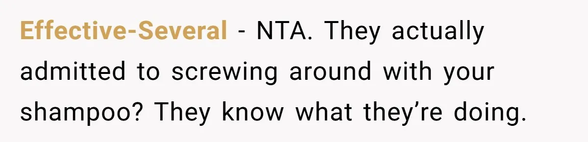 Effective-Several − NTA. They actually admitted to screwing around with your shampoo? They know what they’re doing.