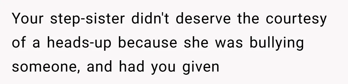 Your step-sister didn't deserve the courtesy of a heads-up because she was bullying someone, and had you given