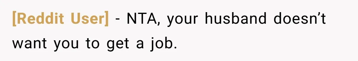 [Reddit User] − NTA, your husband doesn’t want you to get a job.