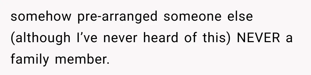 somehow pre-arranged someone else (although I’ve never heard of this) NEVER a family member.