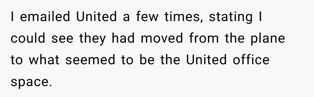I emailed United a few times, stating I could see they had moved from the plane to what seemed to be the United office space.