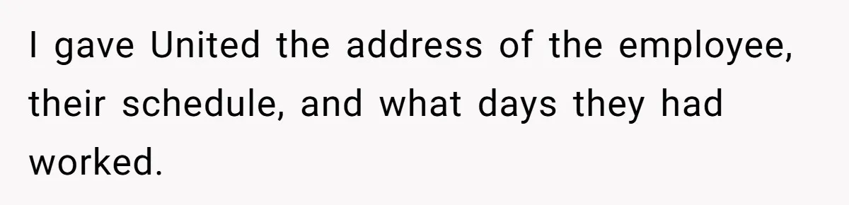 I gave United the address of the employee, their schedule, and what days they had worked.