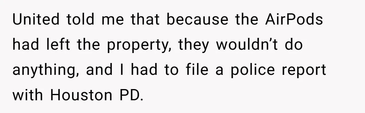 United told me that because the AirPods had left the property, they wouldn’t do anything, and I had to file a police report with Houston PD.