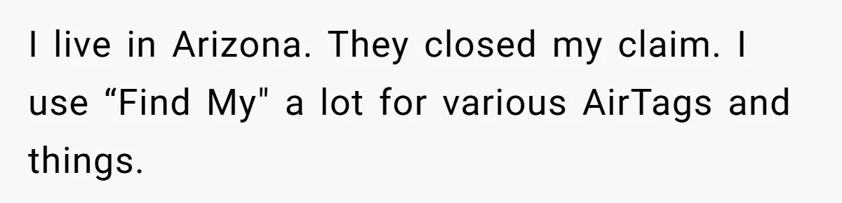 I live in Arizona. They closed my claim. I use “Find My" a lot for various AirTags and things.