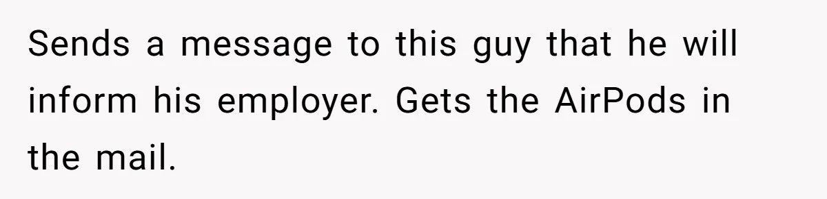 Sends a message to this guy that he will inform his employer. Gets the AirPods in the mail.
