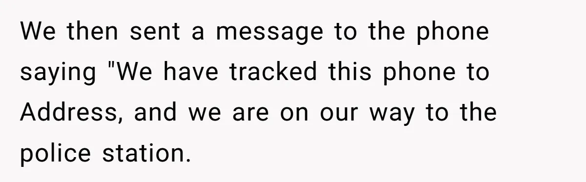 We then sent a message to the phone saying "We have tracked this phone to Address, and we are on our way to the police station.