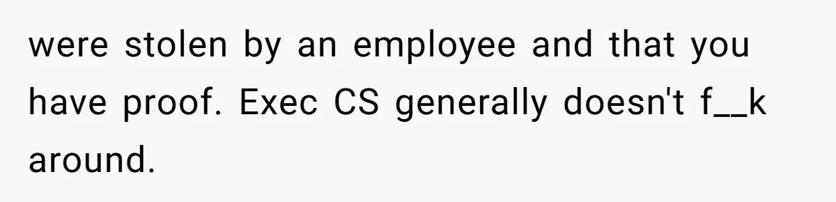 were stolen by an employee and that you have proof. Exec CS generally doesn't f__k around.