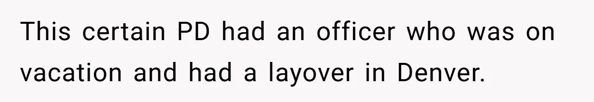This certain PD had an officer who was on vacation and had a layover in Denver.