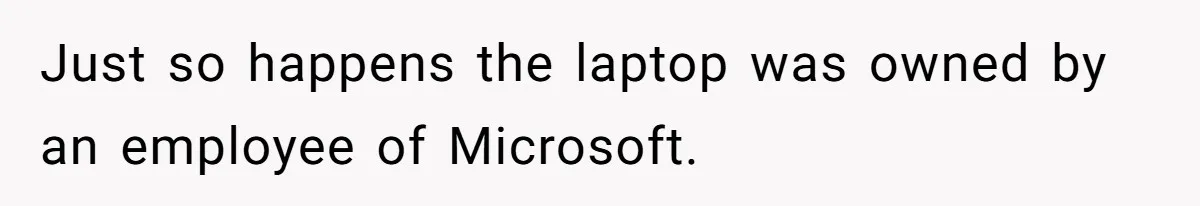 Just so happens the laptop was owned by an employee of Microsoft.