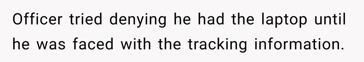 Officer tried denying he had the laptop until he was faced with the tracking information.