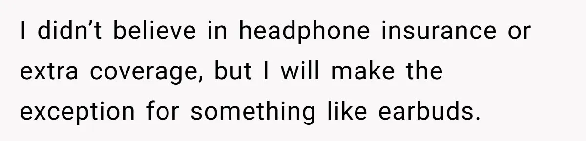 I didn’t believe in headphone insurance or extra coverage, but I will make the exception for something like earbuds.