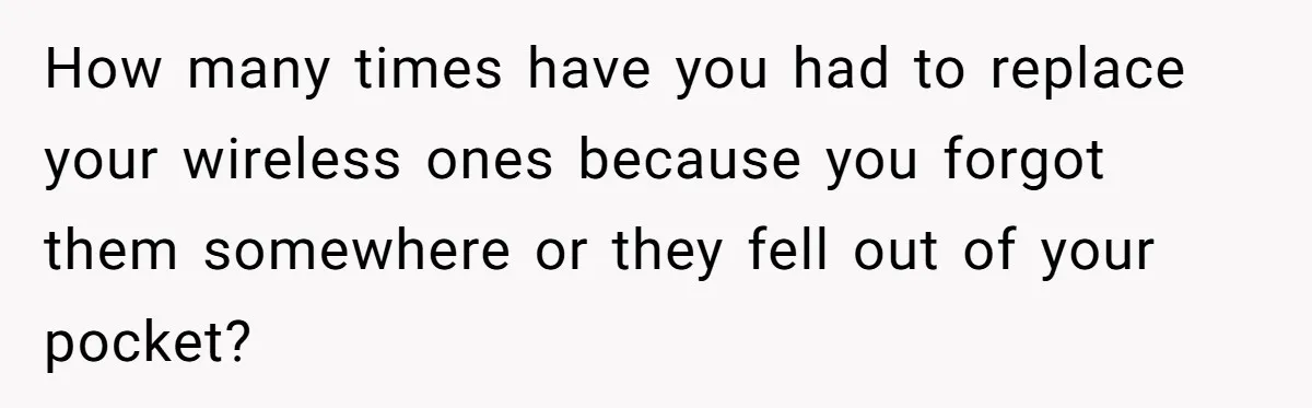 How many times have you had to replace your wireless ones because you forgot them somewhere or they fell out of your pocket?