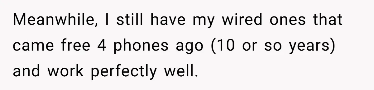 Meanwhile, I still have my wired ones that came free 4 phones ago (10 or so years) and work perfectly well.