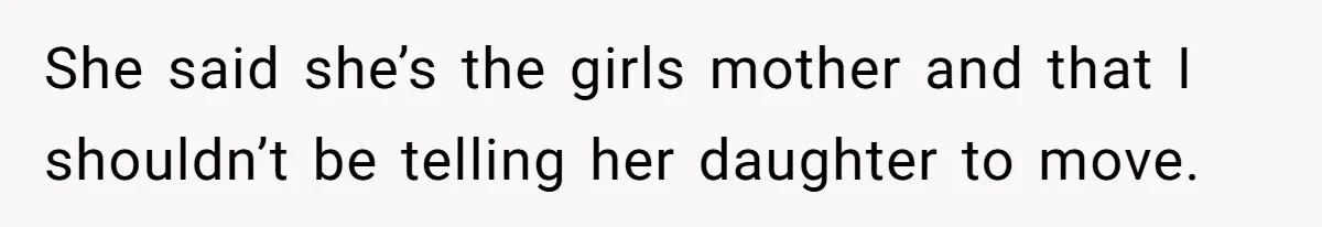 She said she’s the girls mother and that I shouldn’t be telling her daughter to move.