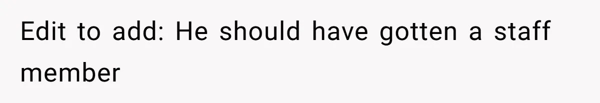 Edit to add: He should have gotten a staff member
