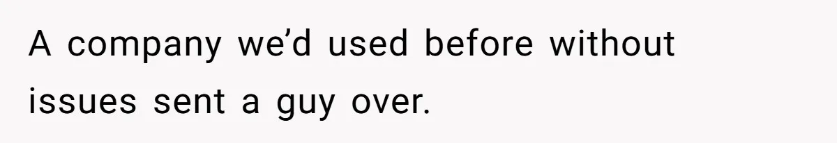 A company we’d used before without issues sent a guy over.