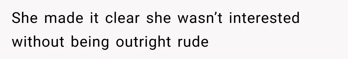 She made it clear she wasn’t interested without being outright rude