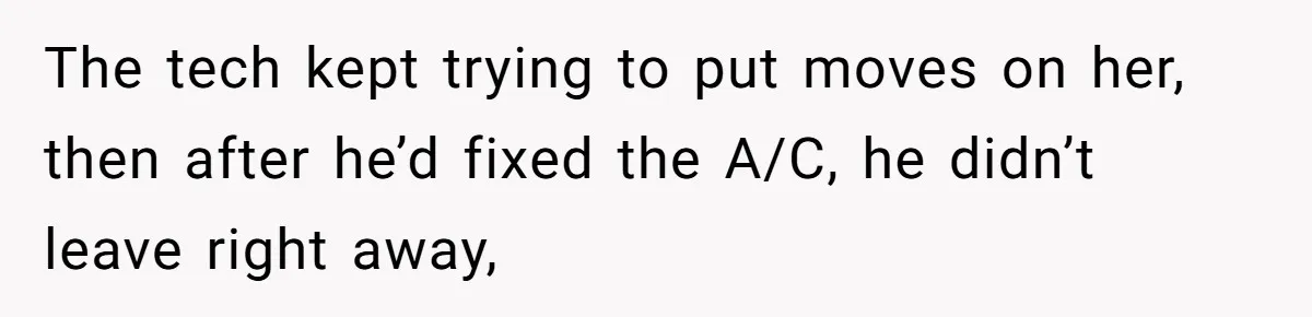 The tech kept trying to put moves on her, then after he’d fixed the A/C, he didn’t leave right away,