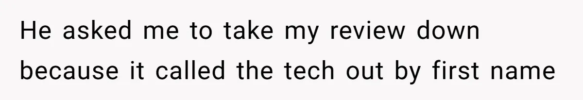 He asked me to take my review down because it called the tech out by first name