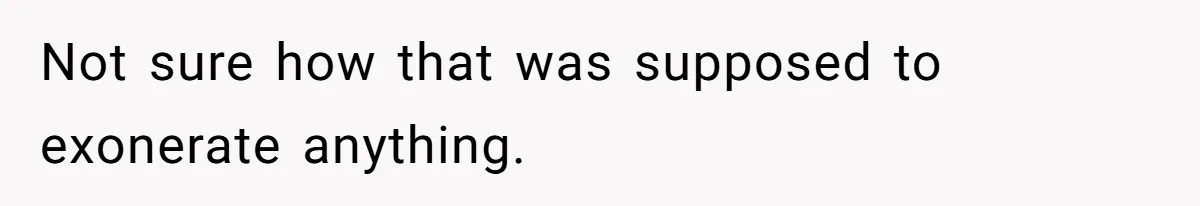 Not sure how that was supposed to exonerate anything.