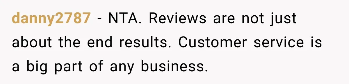 danny2787 − NTA. Reviews are not just about the end results. Customer service is a big part of any business.