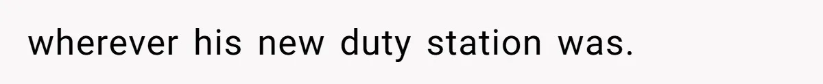 wherever his new duty station was.