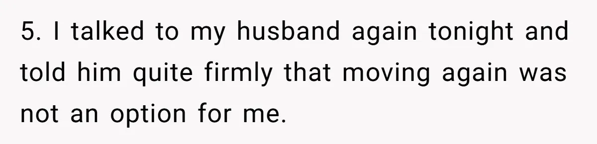 5. I talked to my husband again tonight and told him quite firmly that moving again was not an option for me.