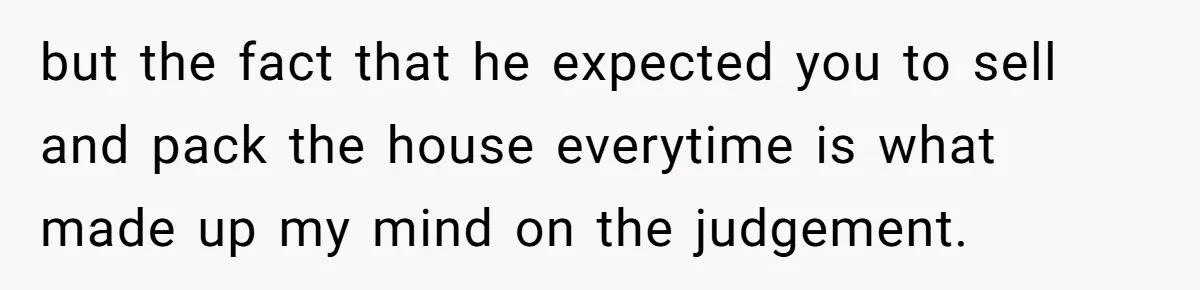 but the fact that he expected you to sell and pack the house everytime is what made up my mind on the judgement.