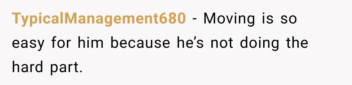 TypicalManagement680 − Moving is so easy for him because he’s not doing the hard part.