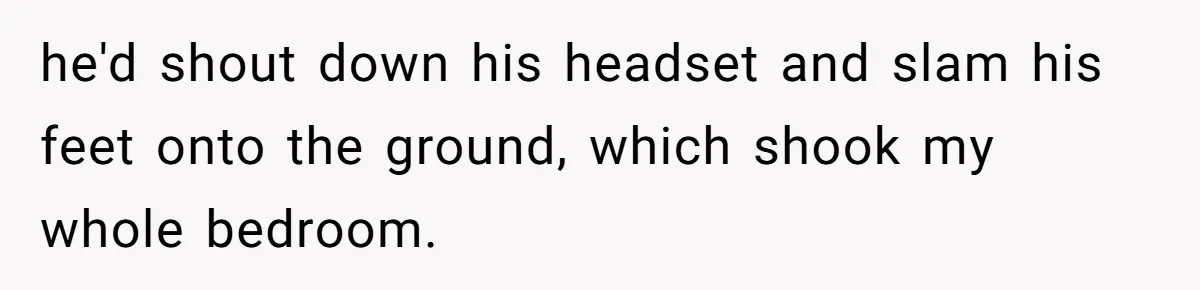 Teen Rages At Call Of Duty, Sister Quietly Rewrites Router Rules he'd shout down his headset and slam his feet onto the ground, which shook my whole bedroom.