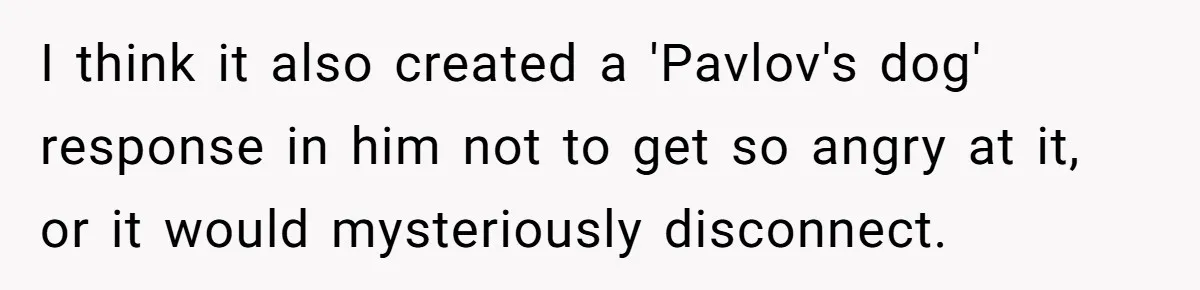 Teen Rages At Call Of Duty, Sister Quietly Rewrites Router Rules I think it also created a 'Pavlov's dog' response in him not to get so angry at it, or it would mysteriously disconnect.