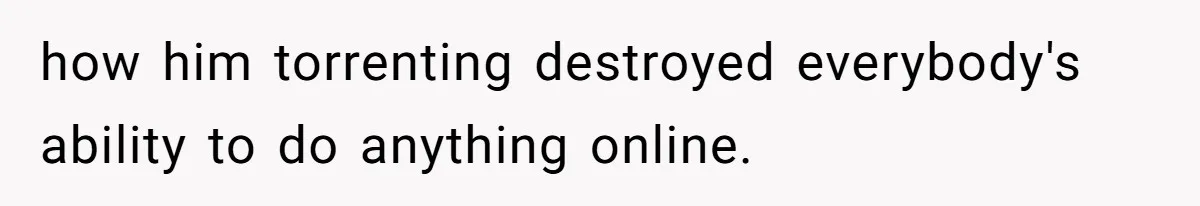 Teen Rages At Call Of Duty, Sister Quietly Rewrites Router Rules how him torrenting destroyed everybody's ability to do anything online.