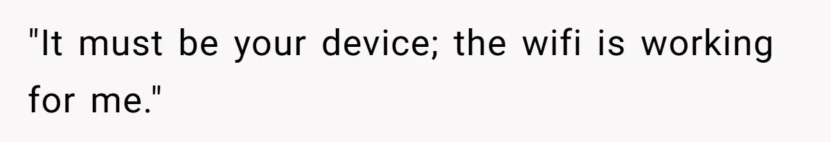 Teen Rages At Call Of Duty, Sister Quietly Rewrites Router Rules "It must be your device; the wifi is working for me."