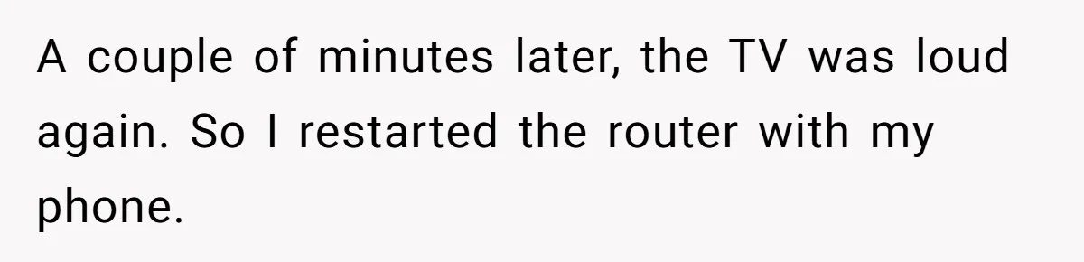 Teen Rages At Call Of Duty, Sister Quietly Rewrites Router Rules A couple of minutes later, the TV was loud again. So I restarted the router with my phone.