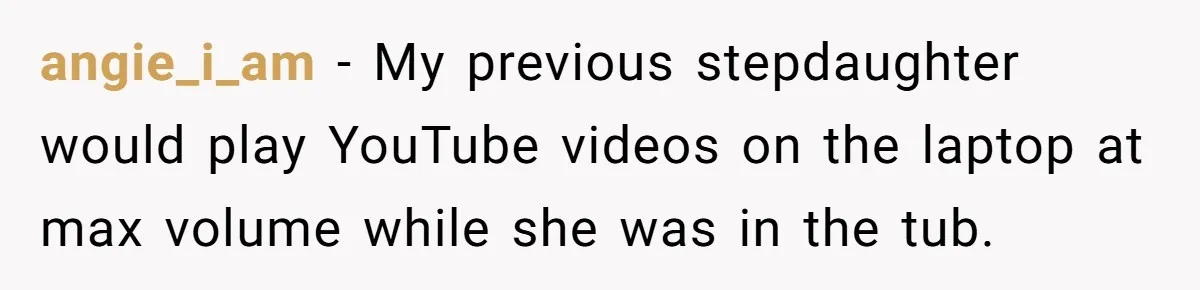 Teen Rages At Call Of Duty, Sister Quietly Rewrites Router Rules angie_i_am − My previous stepdaughter would play YouTube videos on the laptop at max volume while she was in the tub.