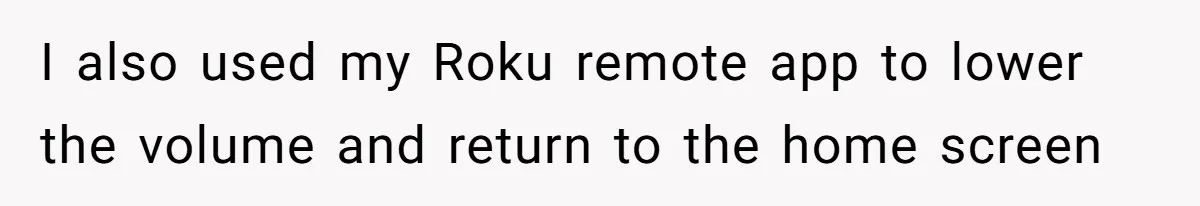 Teen Rages At Call Of Duty, Sister Quietly Rewrites Router Rules I also used my Roku remote app to lower the volume and return to the home screen